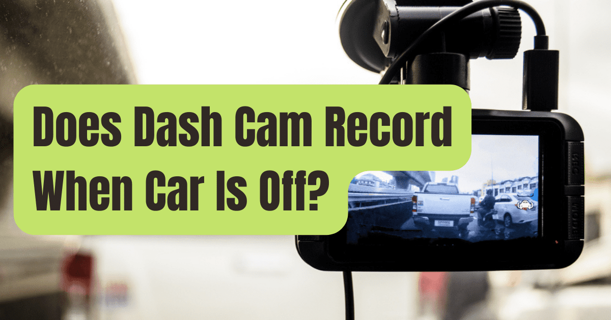 Do Dashcams Record When the Vehicle is Off?