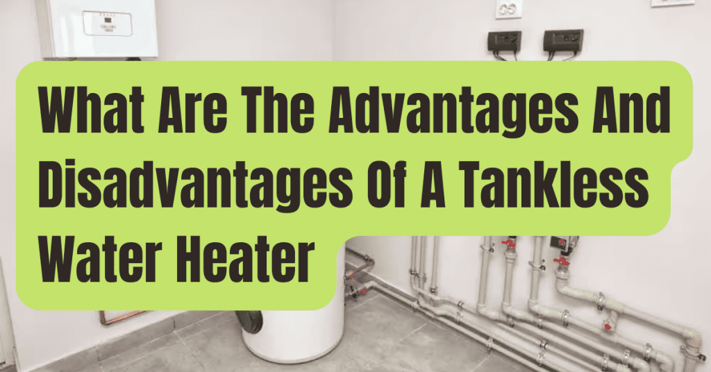 What Are The Advantages And Disadvantages Of A Tankless Water Heater